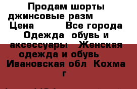 Продам шорты джинсовые разм. 44-46 › Цена ­ 700 - Все города Одежда, обувь и аксессуары » Женская одежда и обувь   . Ивановская обл.,Кохма г.